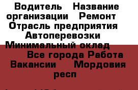 Водитель › Название организации ­ Ремонт  › Отрасль предприятия ­ Автоперевозки › Минимальный оклад ­ 25 000 - Все города Работа » Вакансии   . Мордовия респ.